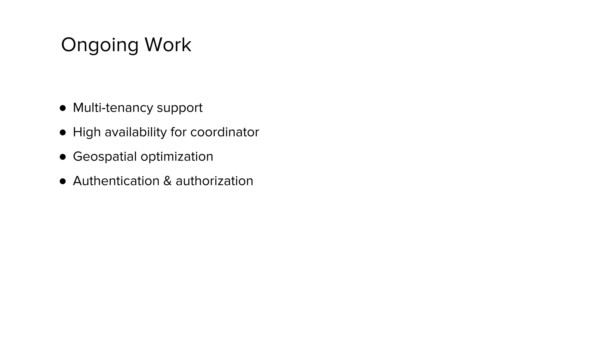 Ongoing Work
● Multi-tenancy support
● High availability for coordinator
● Geospatial optimization
● Authentication & authorization
 
