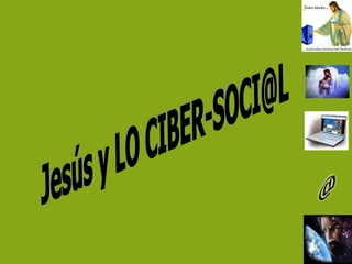 Jesús y LO CIBER-SOCI@L  