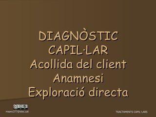 DIAGNÒSTIC CAPIL·LAR Acollida del client Anamnesi Exploració directa 