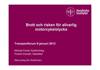 Brott och risken för allvarlig
                motorcykelolycka


Transportforum 9 januari 2013

Michael Fored, Epidemiolog
Fredrik Granath, Statistiker

Med anslag från Skyltfonden
 