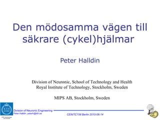 Den mödosamma vägen till säkrare (cykel)hjälmar  Peter Halldin Division of Neuronic, School of Technology and Health Royal Institute of Technology, Stockholm, Sweden MIPS AB, Stockholm, Sweden 