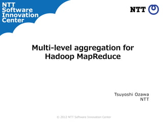 Multi-level aggregation for
   Hadoop MapReduce




                                              Tsuyoshi Ozawa
                                                         NTT



      © 2012 NTT Software Innovation Center
 