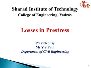 Sharad Institute of Technology
College of Engineering ,Yadrav
Losses in Prestress
Presented By
Mr Y S Patil
Department of Civil Engineering
1
 