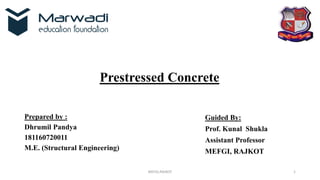 Prestressed Concrete
Prepared by :
Dhrumil Pandya
181160720011
M.E. (Structural Engineering)
Guided By:
Prof. Kunal Shukla
Assistant Professor
MEFGI, RAJKOT
1MEFGI,RAJKOT
 