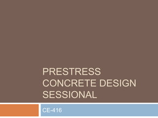 PRESTRESS 
CONCRETE DESIGN 
SESSIONAL 
CE-416 
 