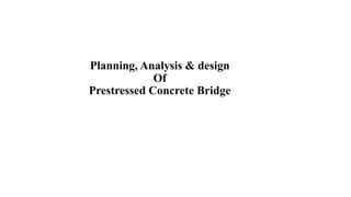 Planning, Analysis & design
Of
Prestressed Concrete Bridge
 