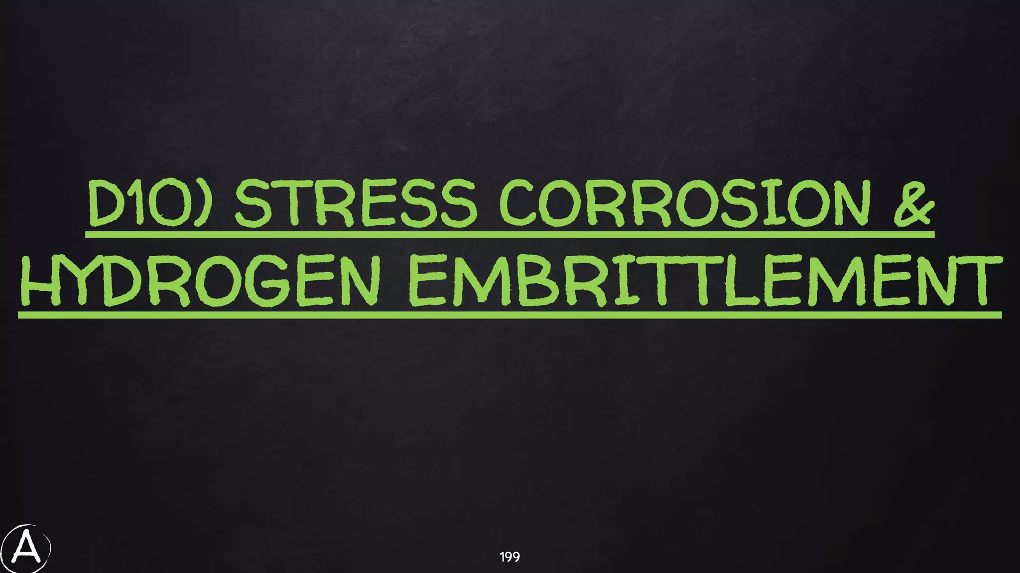 199
D10) STRESS CORROSION &
HYDROGEN EMBRITTLEMENT
A
 