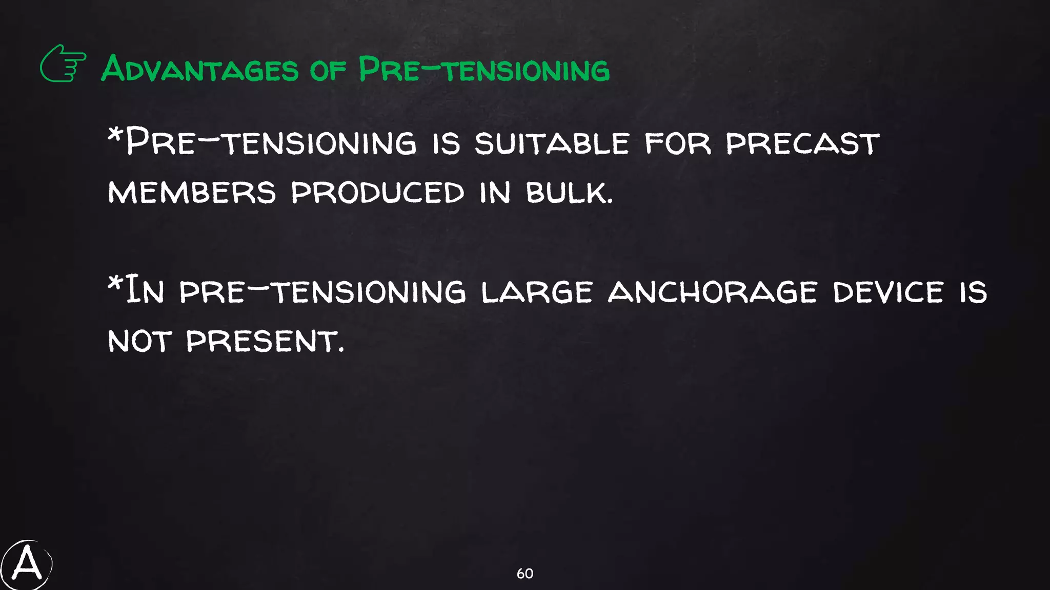 60
👉 Advantages of Pre-tensioning
*Pre-tensioning is suitable for precast
members produced in bulk.
*In pre-tensioning large anchorage device is
not present.
A
 