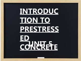 INTRODUC
TION TO
PRESTRESS
ED
CONCRETE
UNIT 5
 