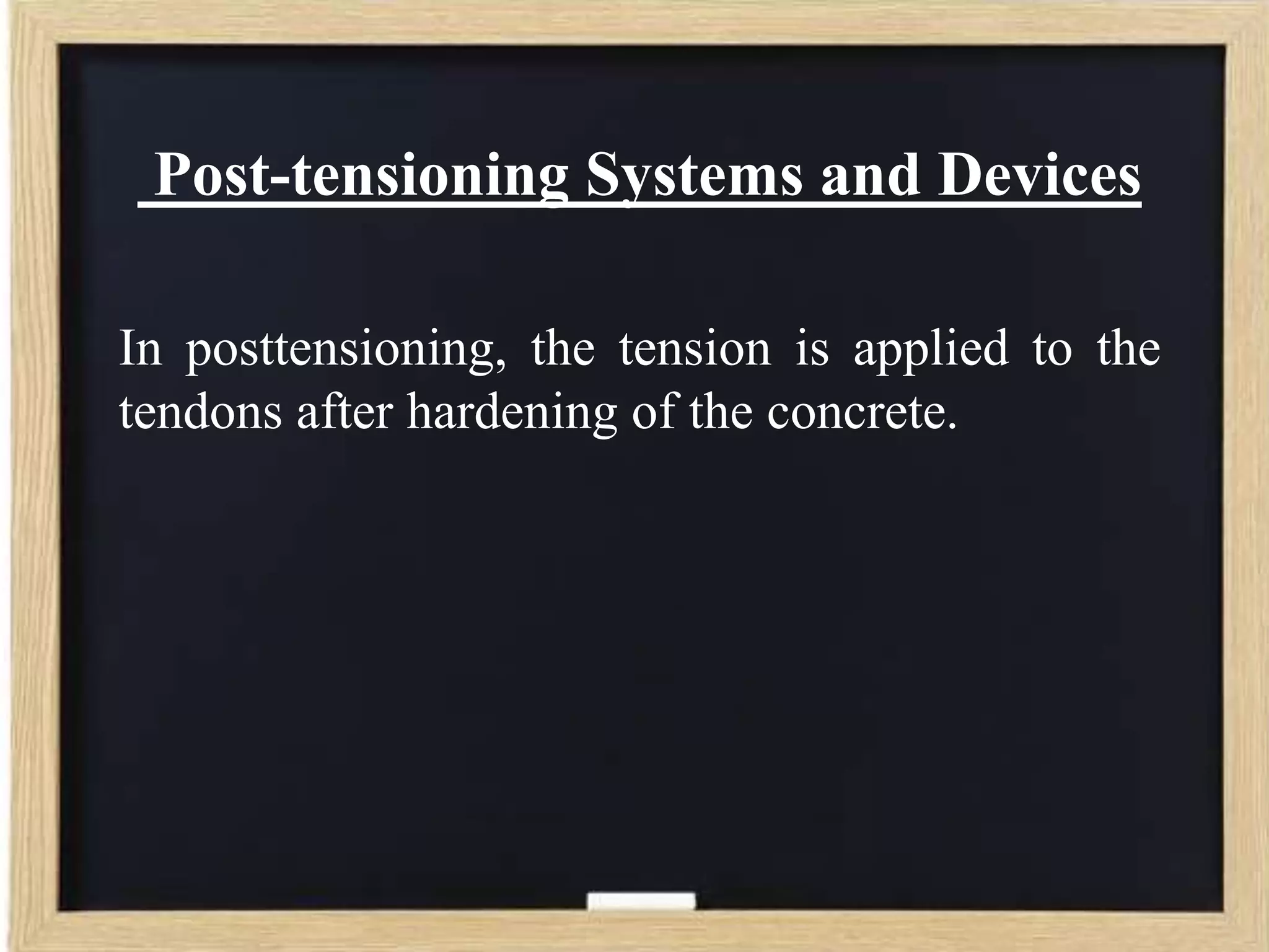 Post-tensioning Systems and Devices
In posttensioning, the tension is applied to the
tendons after hardening of the concrete.

 