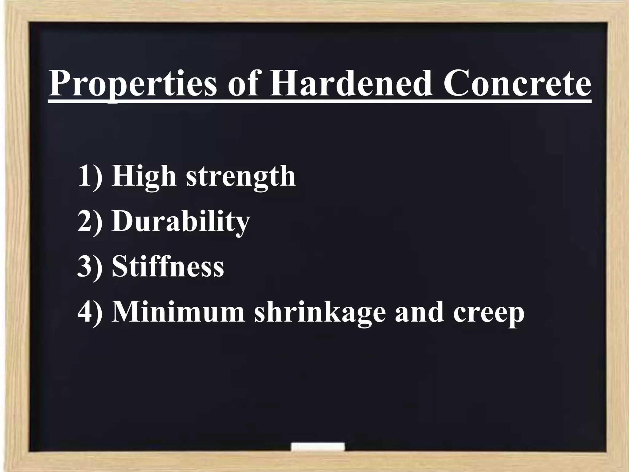 Properties of Hardened Concrete
1) High strength
2) Durability
3) Stiffness
4) Minimum shrinkage and creep

 