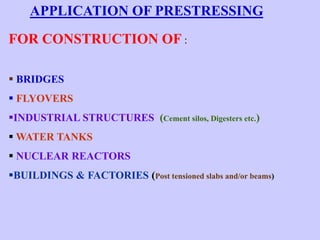 FOR CONSTRUCTION OF :
 BRIDGES
 FLYOVERS
INDUSTRIAL STRUCTURES (Cement silos, Digesters etc.)
 WATER TANKS
 NUCLEAR REACTORS
BUILDINGS & FACTORIES (Post tensioned slabs and/or beams)
APPLICATION OF PRESTRESSING
 