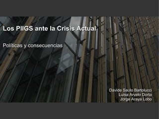 Los PIIGS ante la Crisis Actual
Políticas y consecuencias

Davide Saulo Bartolucci
Luisa Arvelo Dorta
Jorge Araya Lobo

 