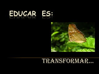 Educar  es:  Transformar… 