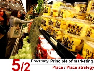 Principle of marketingPre-study:
Place / Place strategy
 
