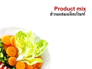 Product mix
ส่วนผสมผลิตภัณฑ์
 