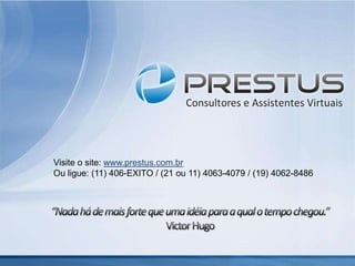 Visite o site: www.prestus.com.br
Ou ligue: (11) 406-EXITO / (21 ou 11) 4063-4079 / (19) 4062-8486
 