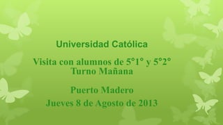 Universidad Católica
Visita con alumnos de 5°1° y 5°2°
Turno Mañana
Puerto Madero
Jueves 8 de Agosto de 2013
 