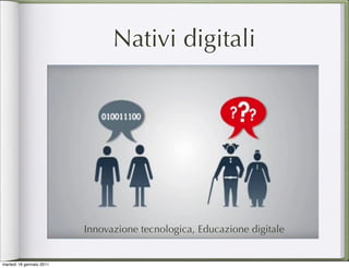 Nativi digitali




                          Innovazione tecnologica, Educazione digitale


martedì 18 gennaio 2011
 