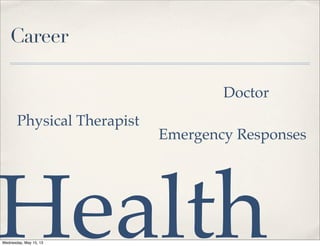 Career
Physical Therapist
Doctor
Emergency Responses
HealthWednesday, May 15, 13
 
