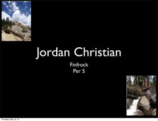 Jordan Christian
Finfrock
Per 5
Thursday, May 16, 13
 