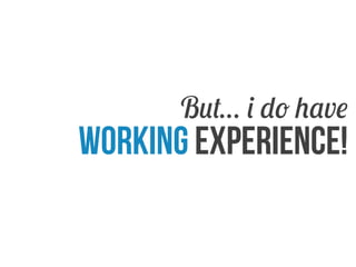 But i do have

working experience!

 