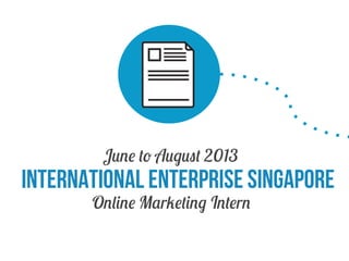 June to August 2013

International Enterprise Singapore
Online Marketing Intern

 