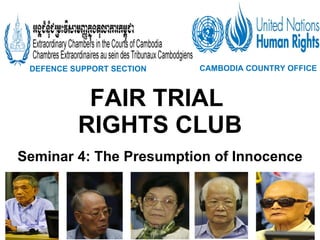 FAIR TRIAL  RIGHTS CLUB Seminar 4: The Presumption of Innocence DEFENCE SUPPORT SECTION   CAMBODIA COUNTRY OFFICE   