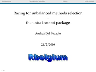 Introduction Preprocessing methods Racing Conclusions
Racing for unbalanced methods selection
–
the unbalanced package
Andrea Dal Pozzolo
24/2/2016
1/ 20
 