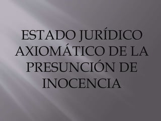 ESTADO JURÍDICO
AXIOMÁTICO DE LA
PRESUNCIÓN DE
INOCENCIA
 