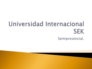 Universidad Internacional SEK Semipresencial. 