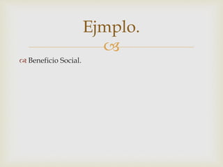 
 Beneficio Social.
Ejmplo.
 