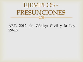
EJEMPLOS -
PRESUNCIONES
ART. 2012 del Código Civil y la Ley
29618.
 