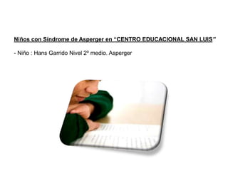 Niños con Síndrome de Asperger en “CENTRO EDUCACIONAL SAN LUIS”

- Niño : Hans Garrido Nivel 2º medio. Asperger
 