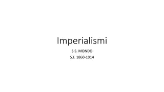 Imperialismi 
S.S. MONDO 
S.T. 1860-1914 
 