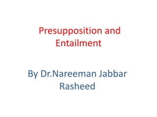 Presupposition and
Entailment
By Dr.Nareeman Jabbar
Rasheed
 