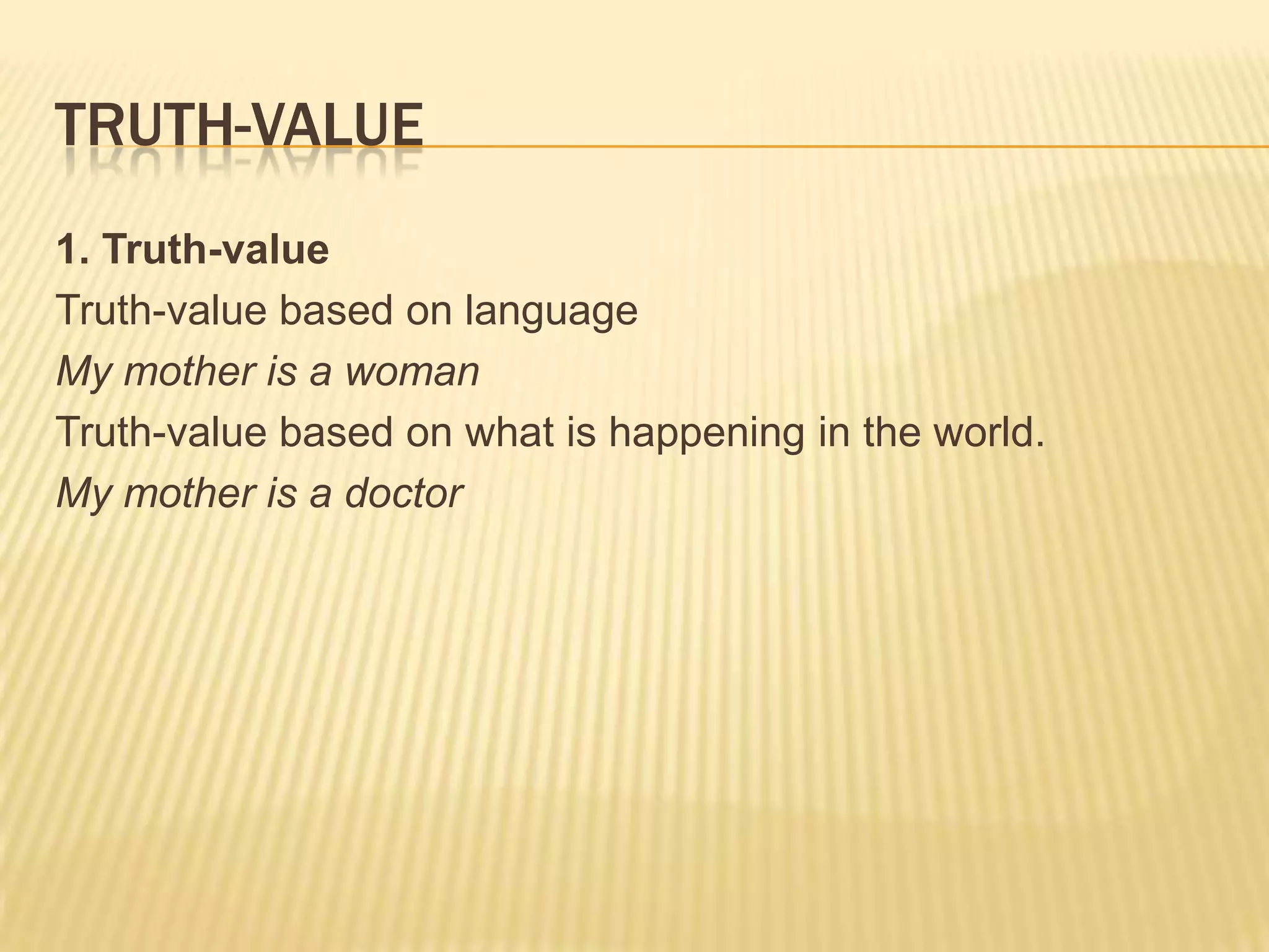 Truth-Value1. Truth-valueTruth-value based on languageMy mother is a womanTruth-value based on what is happening in the world.My mother is a doctor