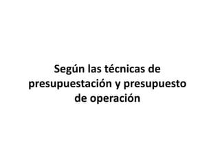 Según las técnicas de presupuestación y presupuesto de operación