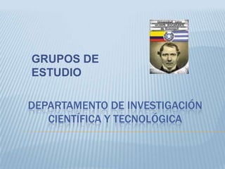 GRUPOS DE ESTUDIO DEPARTAMENTO DE INVESTIGACIÓN CIENTÍFICA Y TECNOLÓGICA 