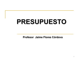 PRESUPUESTO Profesor  Jaime Flores Córdova 