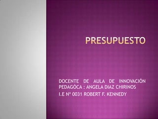 DOCENTE DE AULA DE INNOVACIÓN
PEDAGÓCA : ANGELA DIAZ CHIRINOS
I.E Nº 0031 ROBERT F. KENNEDY
 