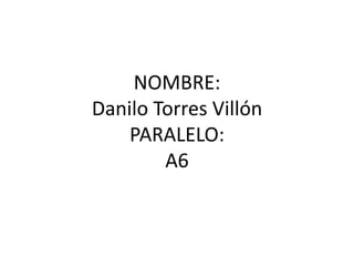 NOMBRE:
Danilo Torres Villón
PARALELO:
A6
 
