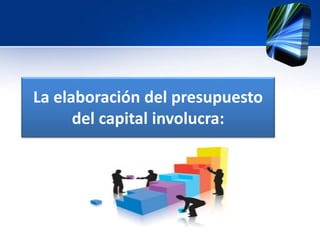 La elaboración del presupuesto
del capital involucra:
 