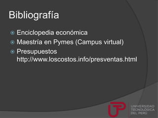 Bibliografía
 Enciclopedia económica
 Maestría en Pymes (Campus virtual)
 Presupuestos
http://www.loscostos.info/presventas.html
 