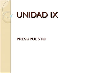 UNIDAD IX
PRESUPUESTO

 