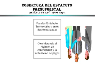 COBERTURA DEL ESTATUTO
PRESUPUESTAL
ARTíCULO 52 LEY 179 DE 1994

Para las Entidades
Territoriales y entes
descentralizadas

Considerando el
régimen de
contratación y la
ordenación de pagos

ALFONSO LEÓN GUTIÉRREZ LONDOÑO

39

 