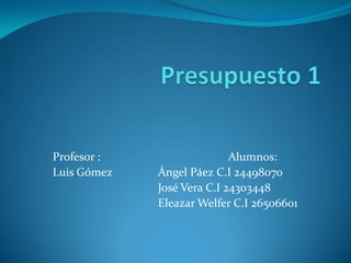 Profesor : Alumnos:
Luis Gómez Ángel Páez C.I 24498070
José Vera C.I 24303448
Eleazar Welfer C.I 26506601
 