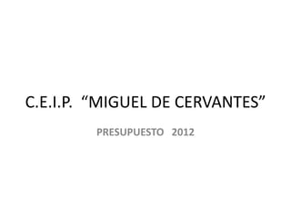 C.E.I.P. “MIGUEL DE CERVANTES”
PRESUPUESTO 2012
 