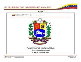 LEY DE PRESUPUESTO Y ENDEUDAMIENTO ANUAL 2013

                                POAN




                                                Ilustración Nº 16
                                                      23/10/2012
 