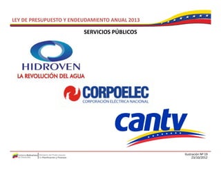 LEY DE PRESUPUESTO Y ENDEUDAMIENTO ANUAL 2013

                         SERVICIOS PÚBLICOS
                         SERVICIOS PÚBLICOS




                                                Ilustración Nº 19
                                                      23/10/2012
 